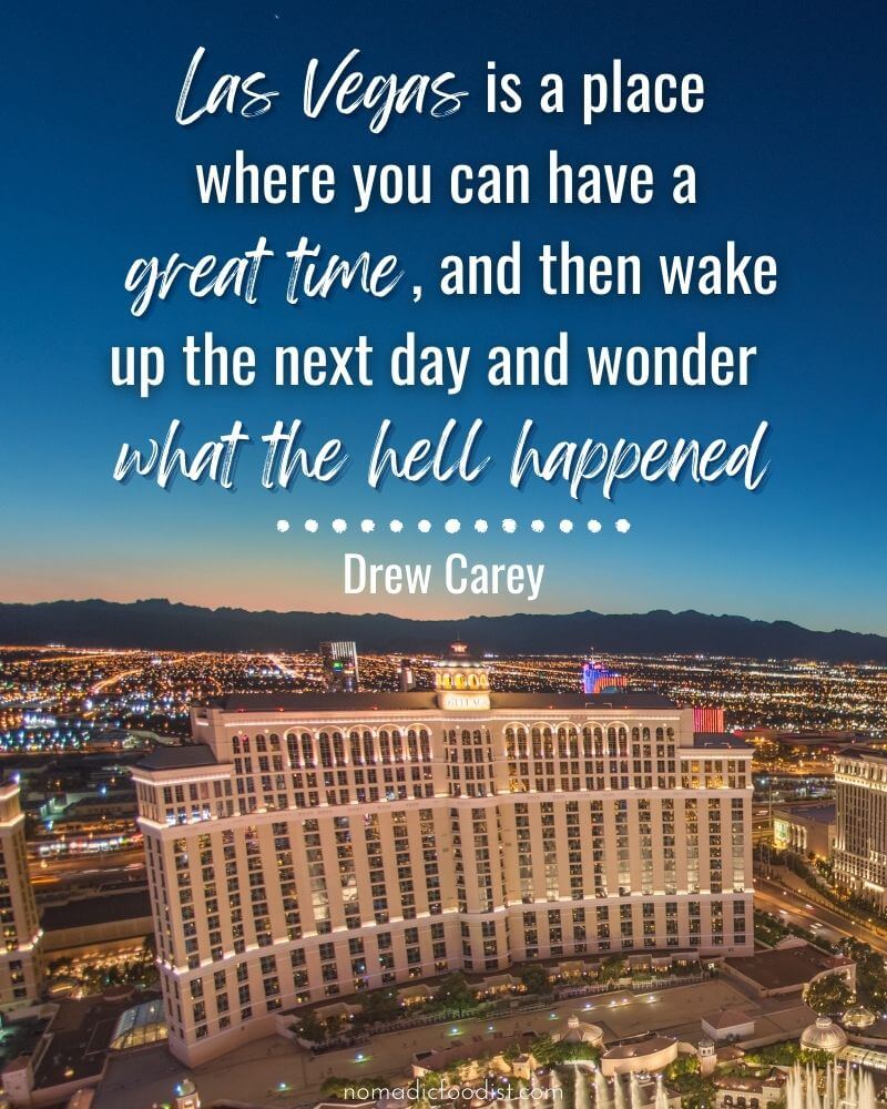"Las Vegas is a place where you can have a great time, and then wake up the next day and wonder what the hell happened." Drew Carey